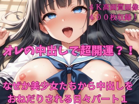 【オレの中出しで超開運？！なぜか美少女たちから中出しをおねだりされる日々パート1】楽園への誘い