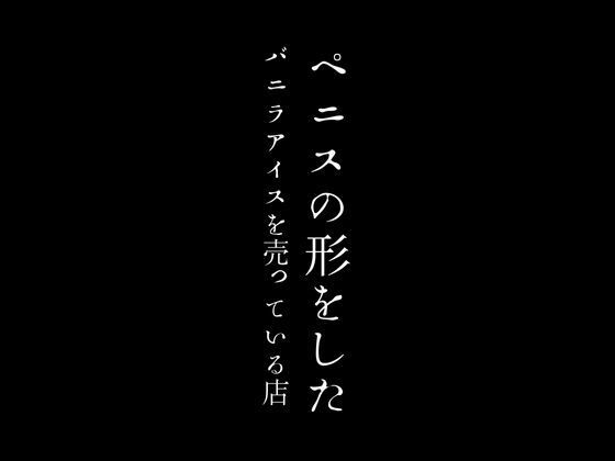 【ペニスの形をしたバニラアイスを売っている店】first impression