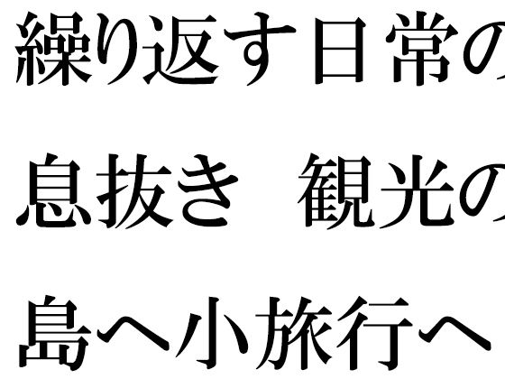 【仕事の日常の息抜き 島へ観光の小旅行に出かけた人妻たち】逢瀬のひび