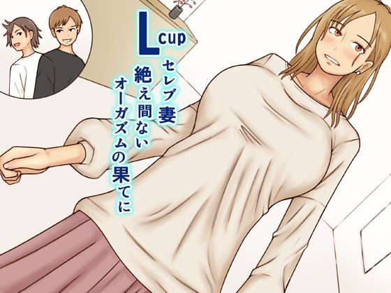 【Lcupセレブ妻絶え間ないオーガズムの果てに】なみなみぱいん
