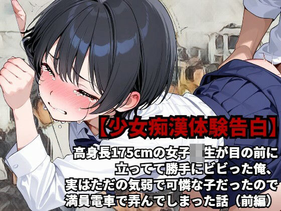 【【少女痴●体験告白】高身長175cmの女子校生が目の前に立ってて勝手にビビった俺、実はただの気弱で可憐な子だったので、満員電車で弄んでしまった話（前編）】少女痴●体験告白