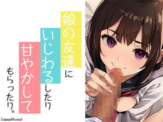 【娘の友だちにいじわるしたり甘やかしてもらったり】DeeeePforest