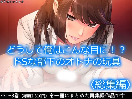 【どうして俺はこんな目に！？ドSな部下のオトナの玩具  ＜総集編＞】アロマコミック