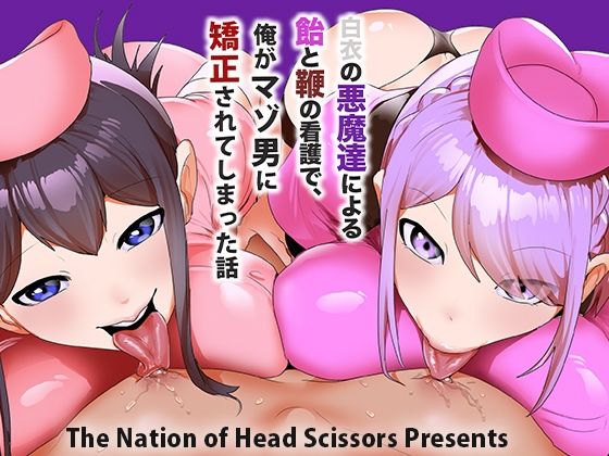 【白衣の悪魔達による飴と鞭の看護で、俺がマゾ男に矯正されてしまった話】The Nation of Head Scissors