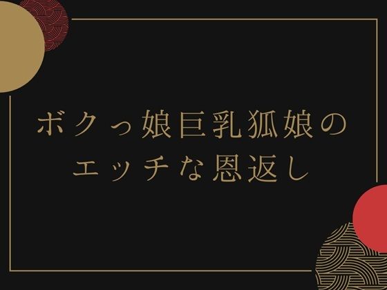【ボクっ娘巨乳狐娘のエッチな恩返し】荒川ゆも