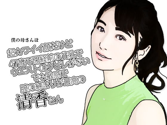 【僕の母さんは超カワイイ顔だけど47歳で閉経前の貧乳でウエストのクビレがないでも敏感で膣の締まりが最高の清香さん】あいうえ男