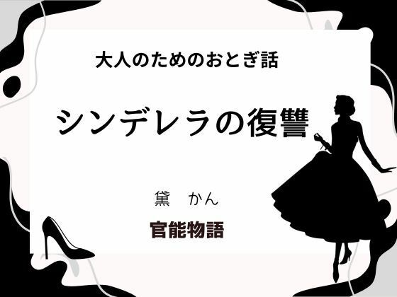 【大人のためのおとぎ話 〜シンデレラの復讐〜】官能物語
