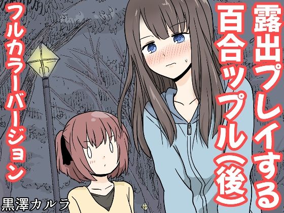 【露出プレイする百合っぷる（後） フルカラーバージョン】黒澤カルラ