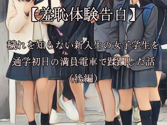 【【羞恥体験告白】穢れを知らない新入生の女子学生を通学初日の満員電車で蹂躙した話（後編）CGなし版】羞恥体験告白