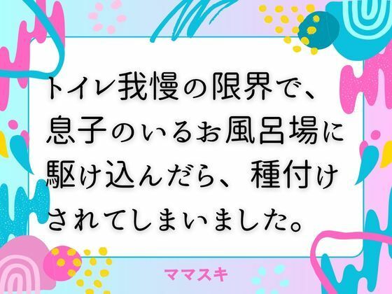 【トイレ我慢の限界で、息子のいるお風呂場に駆け込んだら、種付けされてしまいました。】ママスキ