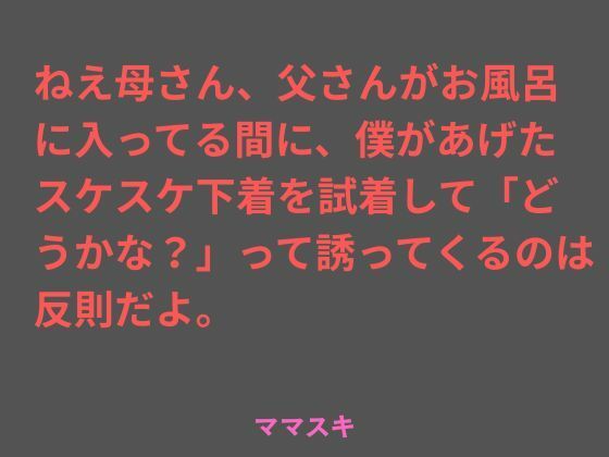 【ねえ母さん、父さんがお風呂に入ってる間に、僕があげたスケスケ下着を試着して「どうかな？」って誘ってくるのは反則だよ。】ママスキ