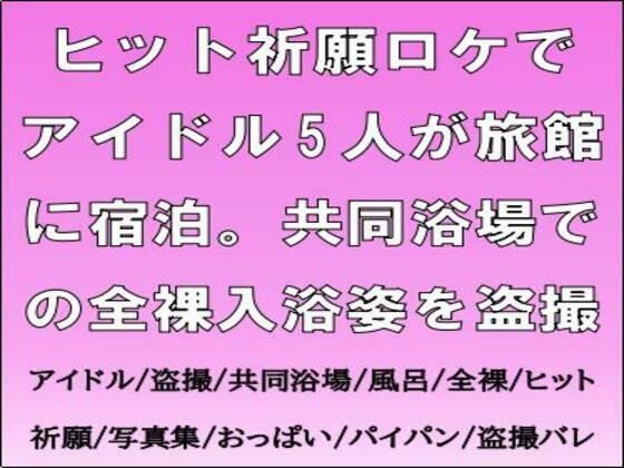 【ヒット祈願ロケでアイドル5人が旅館に宿泊。共同浴場での全裸入浴姿を盗撮】CMNFリアリズム