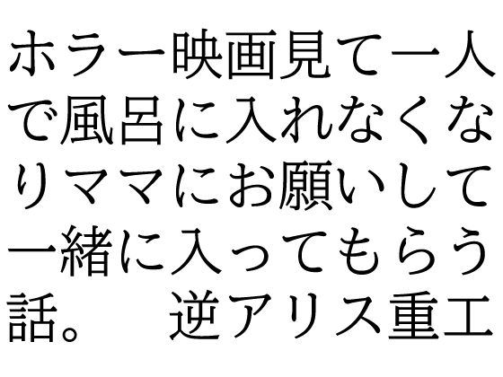 【ホラー映画見て一人で風呂に入れなくなりママにお願いして一緒に入ってもらう話。】逆アリス重工