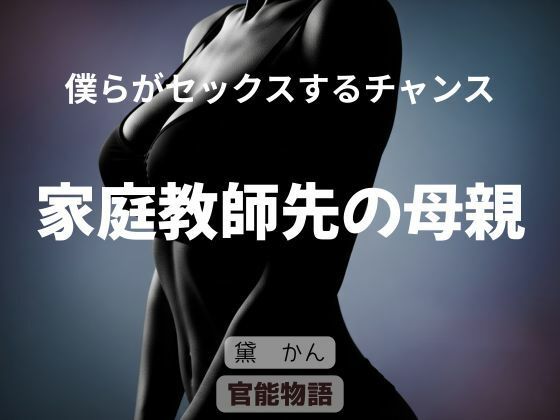 【僕らがセックスするチャンス 〜家庭教師先の母親〜】官能物語
