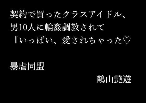 【契約で買ったクラスアイドル、男10人に輪●調教されて『いっぱい、愛されちゃった】暴虐同盟