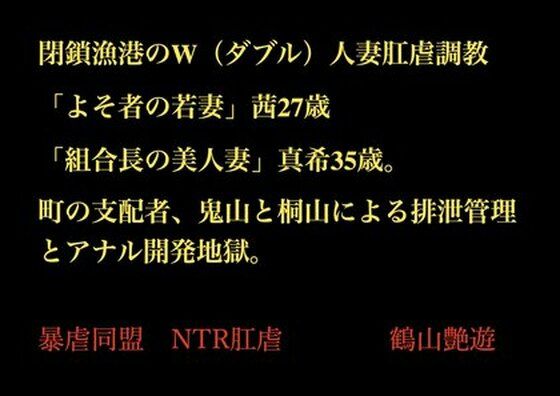 【閉鎖漁港のW（ダブル）人妻肛虐調教 「よそ者の若妻」茜27歳と「組合長の美人妻」真希35歳。町の支配者、鬼山と桐山による排泄管理とアナル開発地獄。】暴虐同盟