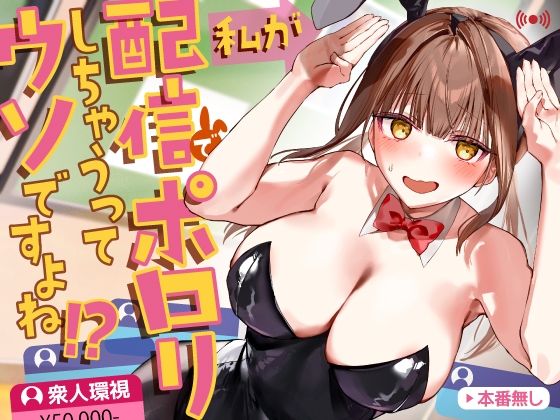 【私が配信でポロリしちゃうってウソですよね！？】P＆I
