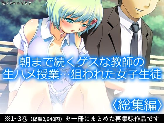 【朝まで続くゲスな教師の生ハメ授業…狙われた女子生徒 ＜総集編＞】アロマコミック