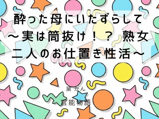 【酔った母にいたずらして  〜実は筒抜け！？ 熟女二人のお仕置き性活〜】官能物語