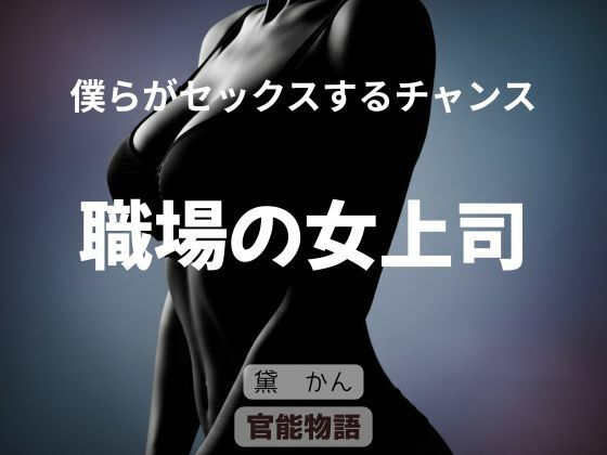 【僕らがセックスするチャンス 〜職場の女上司〜】官能物語