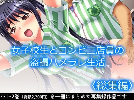 【女子校生とコンビニ店員の盗撮ハメラレ生活  ＜総集編＞】アロマコミック