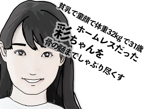 【貧乳で童顔で体重32Kgで31歳のホームレスだった彩ちゃん】あいうえ男