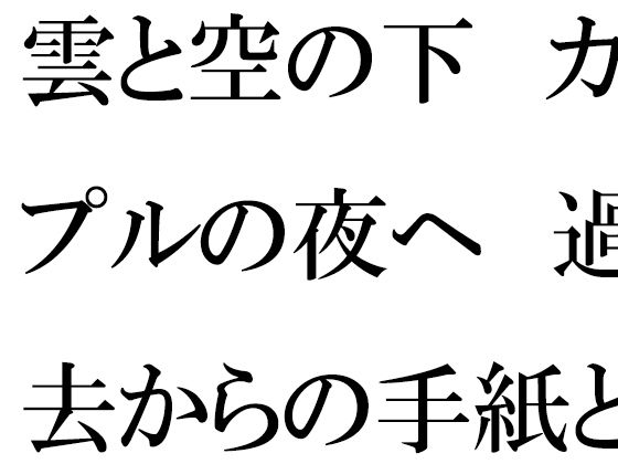 【雲と空の下  カップルの夜へ  過去からの手紙と詰まる今】逢瀬のひび