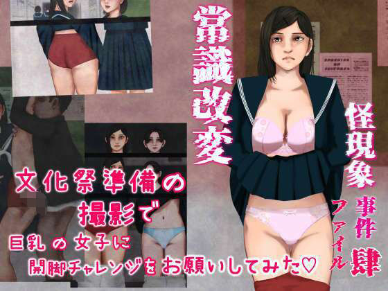 【怪現象事件ファイル（肆）〜常識改変〜文化祭準備の撮影で巨乳の女子に開脚チャレンジをお願いしてみた】四葉弘彦