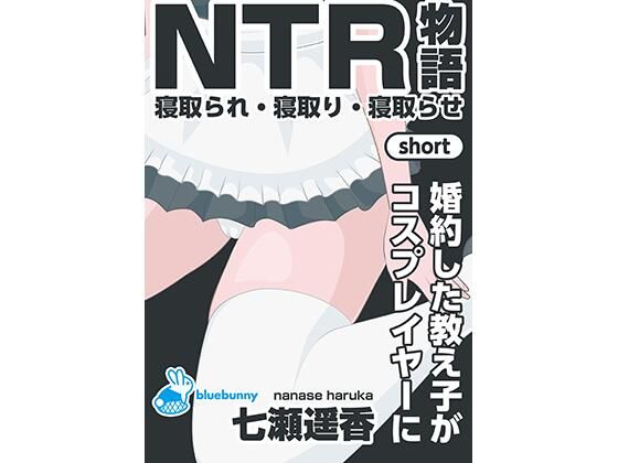 【NTR物語（short）七瀬遥香｜婚約した教え子がコスプレイヤーに】bluebunny
