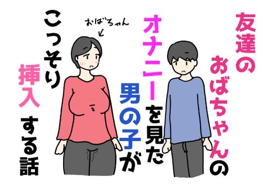 【友達のおばちゃんのオナニーを見た男の子がこっそり挿入する話】ニホンツノ王