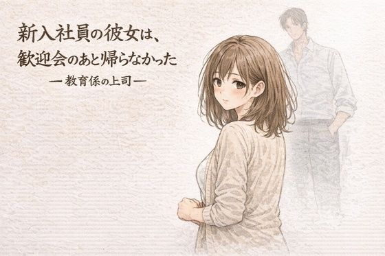 【新入社員の彼女は、歓迎会のあと帰らなかったー教育係の上司ー】夜の灯る部屋