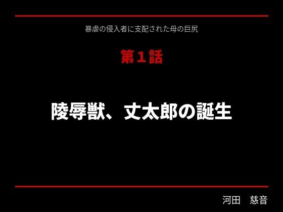 【暴虐の侵入者  支配された母の巨尻  第一話】サークル河田慈音