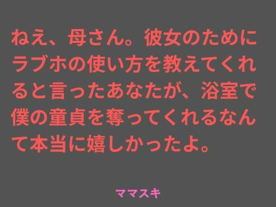 【ねえ、母さん。彼女のためにラブホの使い方を教えてくれると言ったあなたが、浴室で僕の童貞を奪ってくれるなんて本当に嬉しかったよ。】ママスキ