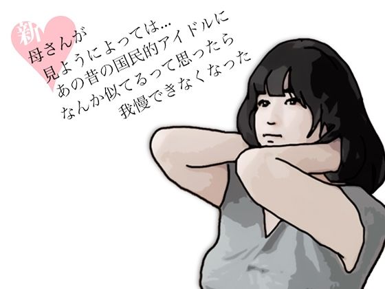 【新  母さんが見ようによってはあの昔の国民的アイドルに….】あいうえ男