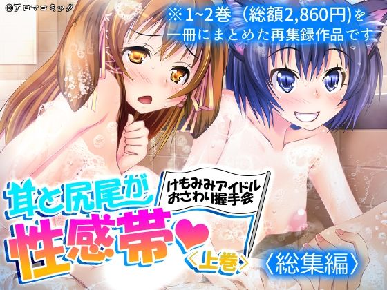 【耳と尻尾が性感帯・けもみみアイドルおさわり握手会  ＜総集編＞】アロマコミック