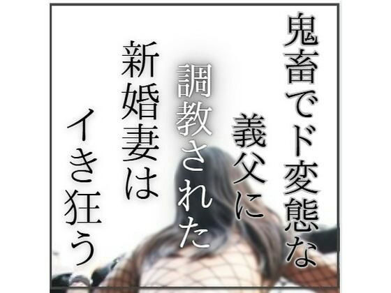 【鬼畜でど変態な義父に調教された新婚妻はイき狂う】エロ小説研究会