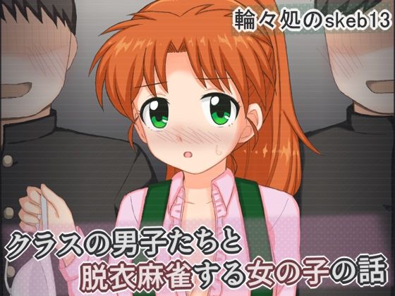 【クラスの男子たちと脱衣麻雀する女の子の話】輪々処