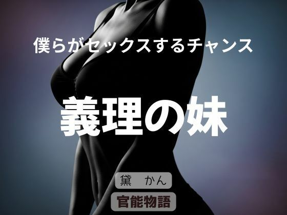 【僕らがセックスするチャンス 〜義理の妹〜】官能物語