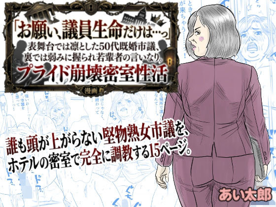 【【POV】「お願い、議員生命だけは…っ」表舞台では凛とした50代既婚市議、裏では弱みに握られ若輩者の言いなり。プライド崩壊密室性活】あい太郎