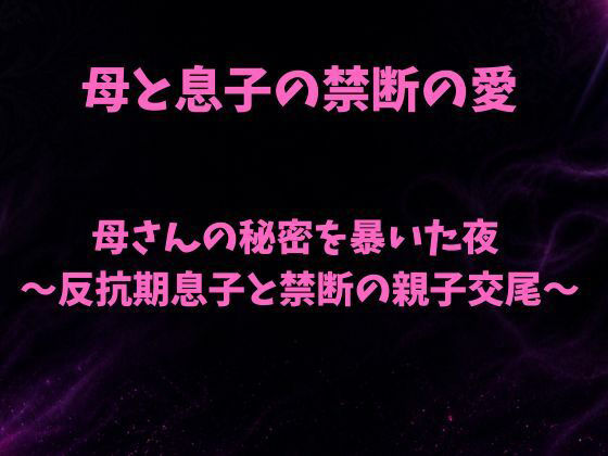 【母さんの秘密を暴いた夜〜反抗期息子と禁断の親子交尾〜】欲望愛着